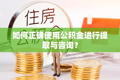 许昌如何正确使用公积金进行提取与咨询？