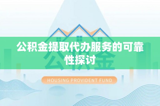 许昌公积金提取代办服务的可靠性探讨
