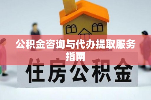 许昌公积金咨询与代办提取服务指南
