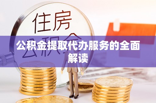 许昌公积金提取代办服务的全面解读