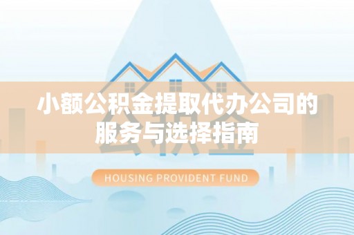 许昌小额公积金提取代办公司的服务与选择指南