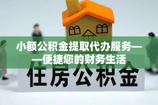 许昌小额公积金提取代办服务——便捷您的财务生活
