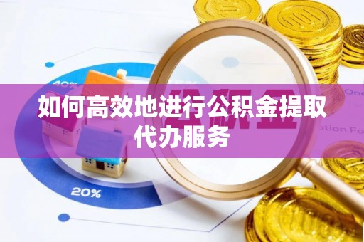 许昌如何高效地进行公积金提取代办服务