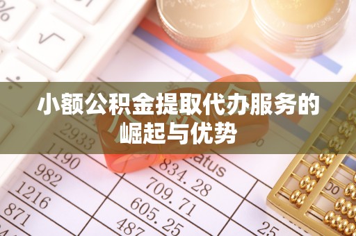 许昌小额公积金提取代办服务的崛起与优势