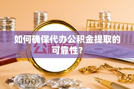 许昌如何确保代办公积金提取的可靠性？