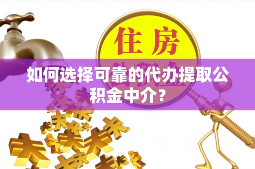 许昌如何选择可靠的代办提取公积金中介？