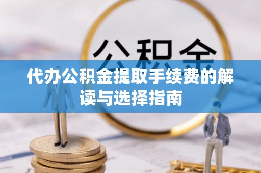 许昌代办公积金提取手续费的解读与选择指南