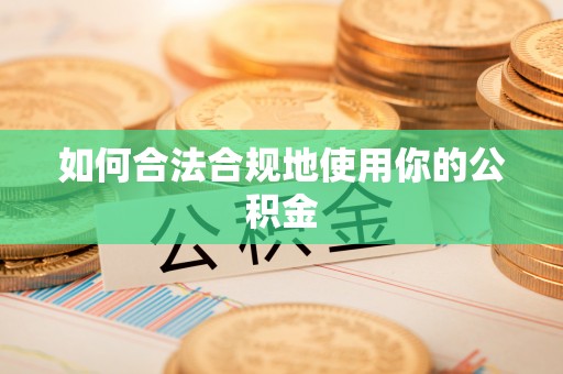 许昌如何合法合规地使用你的公积金