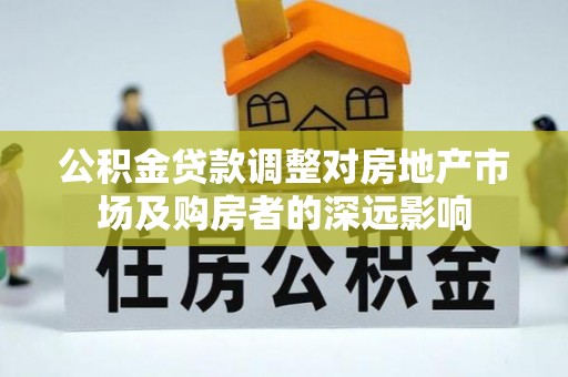 许昌公积金贷款调整对房地产市场及购房者的深远影响
