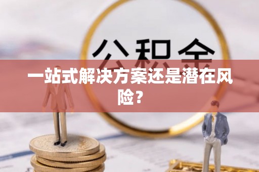 许昌一站式解决方案还是潜在风险？